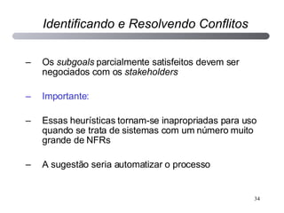 Os  subgoals  parcialmente satisfeitos devem ser negociados com os  stakeholders Importante: Essas heurísticas tornam-se inapropriadas para uso quando se trata de sistemas com um número muito grande de NFRs A sugestão seria automatizar o processo Identificando e Resolvendo Conflitos 