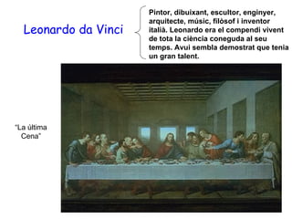 P intor, dibuixant, escultor, enginyer, arquitecte, músic, filòsof i inventor italià. Leonardo era el compendi vivent de tota la ciència coneguda al seu temps. Avui sembla demostrat que tenia un gran talent. Leonardo da Vinci “ La última Cena” 