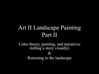 Art II Landscape Painting
Part II
Color theory, painting, and narratives
(telling a story visually)
&
Returning to the landscape
 