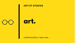 art.
ART ST STUDIOS
craftsmanship in eye care ..
ii
 