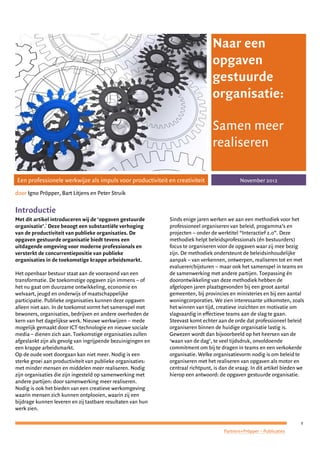 1
Partners+Pröpper – Publicaties
Naar een
opgaven
gestuurde
organisatie:
Samen meer
realiseren
Een professionele werkwijze als impuls voor productiviteit en creativiteit November 2012
door Igno Pröpper, Bart Litjens en Peter Struik
Introductie
Met dit artikel introduceren wij de ‘opgaven gestuurde
organisatie’.
1
Deze beoogt een substantiële verhoging
van de productiviteit van publieke organisaties. De
opgaven gestuurde organisatie biedt tevens een
uitdagende omgeving voor moderne professionals en
versterkt de concurrentiepositie van publieke
organisaties in de toekomstige krappe arbeidsmarkt.
Het openbaar bestuur staat aan de vooravond van een
transformatie. De toekomstige opgaven zijn immens – of
het nu gaat om duurzame ontwikkeling, economie en
welvaart, jeugd en onderwijs of maatschappelijke
participatie. Publieke organisaties kunnen deze opgaven
alleen niet aan. In de toekomst vormt het samenspel met
bewoners, organisaties, bedrijven en andere overheden de
kern van het dagelijkse werk. Nieuwe werkwijzen – mede
mogelijk gemaakt door ICT-technologie en nieuwe sociale
media – dienen zich aan. Toekomstige organisaties zullen
afgeslankt zijn als gevolg van ingrijpende bezuinigingen en
een krappe arbeidsmarkt.
Op de oude voet doorgaan kan niet meer. Nodig is een
sterke groei aan productiviteit van publieke organisaties:
met minder mensen en middelen meer realiseren. Nodig
zijn organisaties die zijn ingesteld op samenwerking met
andere partijen: door samenwerking meer realiseren.
Nodig is ook het bieden van een creatieve werkomgeving
waarin mensen zich kunnen ontplooien, waarin zij een
bijdrage kunnen leveren en zij tastbare resultaten van hun
werk zien.
Sinds enige jaren werken we aan een methodiek voor het
professioneel organiseren van beleid, progamma’s en
projecten – onder de werktitel “Interactief 2.0”. Deze
methodiek helpt beleidsprofessionals (én bestuurders)
focus te organiseren voor de opgaven waar zij mee bezig
zijn. De methodiek ondersteunt de beleidsinhoudelijke
aanpak – van verkennen, ontwerpen, realiseren tot en met
evalueren/bijsturen – maar ook het samenspel in teams en
de samenwerking met andere partijen. Toepassing én
doorontwikkeling van deze methodiek hebben de
afgelopen jaren plaatsgevonden bij een groot aantal
gemeenten, bij provincies en ministeries en bij een aantal
woningcorporaties. We zien interessante uitkomsten, zoals
het winnen van tijd, creatieve inzichten en motivatie om
slagvaardig in effectieve teams aan de slag te gaan.
Steevast komt echter aan de orde dat professioneel beleid
organiseren binnen de huidige organisatie lastig is.
Gewezen wordt dan bijvoorbeeld op het heersen van de
‘waan van de dag’, te veel tijdsdruk, onvoldoende
commitment om bij te dragen in teams en een verkokerde
organisatie. Welke organisatievorm nodig is om beleid te
organiseren met het realiseren van opgaven als motor en
centraal richtpunt, is dan de vraag. In dit artikel bieden we
hierop een antwoord: de opgaven gestuurde organisatie.
 