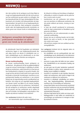 Opinie
84 LoopbaanVisie nr. 1 maart 2010
Nieuw(s)
Werkgevers verwachten dat loopbaan-
professionals meedenken en advies
geven over trends op de arbeidsmarkt
ders dan wachten tot de werkgever op de deur klopt en
vraagt van loopbaanprofessionals dat ook zij de grenzen
van hun comfortzone op gaan zoeken en verleggen. Dat
kan bijvoorbeeld door de eigen deskundigheid als loop-
baancoach uit te breiden met bekwaamheden als loop-
baanconsultant. Dat geeft de rol van loopbaanprofessio-
nals een extra dimensie. Want werkgevers verwachten
steeds vaker dat loopbaanprofessionals meedenken en
advies geven over nieuwe trends en ontwikkelingen op
de arbeidsmarkt. Naast het begeleiden van individuele
werknemers liggen er voor loopbaanprofessionals dan
ook volop kansen om ideeën te ontwikkelen over ac-
tuele ontwikkelingen op de arbeidsmarkt en om deze
ideeën te vertalen naar diensten aan werkgevers.
Nieuwe machtsverhouding
De nieuwe machtsverhouding tussen werkgevers en
werknemers - die gebaseerd zal zijn op gelijkwaardigheid
vraagt om serieuze investeringen in opleiding en ontwik-
keling van werknemers, zodat zij bereid en in staat zijn om
hun inzetbaarheid te vergroten en op peil te houden. Het
vraagt van hen ook dat zij actief weten om te gaan met de
bestaande en komende veranderingen. Investeren in een
participerende houding van werknemers is van eminent
belang voor de tegenwoordig vereiste wendbaarheid van
bedrijven. Dat vraagt om een eigentijds loopbaanbeleid,
een nieuwe manier van kijken en een nieuwe houding,
zowel van werkgevers als van werknemers. Dat betekent
dat ook werkgevers en werknemers worden uitgedaagd
om de grenzen van hun comfortzone op te zoeken en
deze uit te breiden. De belangrijkste vraag daarbij is: hoe
houden wij iedereen inzetbaar in de toekomst?
Voor werknemers betekent dit onder meer:
een toenemende eigen verantwoordelijkheid voor•	
de inhoud en richting van levensloop en loopbaan.
zelfstandig en continu te bepalen wat de juiste ba-•	
lans is tussen werk en privé.
transformeren van een werknemer met rechten•	
naar een weerbare en zelfbewuste werknemer, die
zijn positie ontleent aan kennis, ervaring en vaar-
digheden.
in staat zijn zichzelf voortdurend te vernieuwen,•	
zodat de eigen productiviteit en flexibiliteit op het
gewenste peil blijven.
het aannemen van een ondernemende en onder-•	
zoekende werkhouding.
bewust zijn van en rekening houden met de tijde-•	
lijkheid van werk en functie, en daar (pro)actief
mee weten om te gaan.
effectief leren omgaan met een veelheid aan keu-•	
zemogelijkheden.
Voor werkgevers betekent dat de volgende taken en
verantwoordelijkheden:
het ontwikkelen van een overkoepelende visie over•	
ontwikkelingen op de arbeidsmarkt en het informeren
van werknemers over daaruit voortvloeiende interven-
ties.
processen in gang zetten die leiden tot meer autono-•	
mie, betrokkenheid en een innovatieve houding van
werknemers.
op zoek gaan naar de juiste ‘productieve spankracht’•	
tussen prestatie en plezier, tussen autonomie en ver-
binding, tussen mobiliteit en stabiliteit.
investeren in wisselende en juist daardoor duurzame•	
relaties met werknemers, door inzicht te krijgen in de
voorkeuren en drijfveren van werknemers.
investeren in individuele ontwikkeling van werkne-•	
mers, door loopbaanbegeleiding, talentonderzoek,
coaching en bij- of omscholing van werknemers.
compensatie bieden voor de toenemende onzekerheid•	
(onzekere werknemers zijn nou eenmaal niet flexibel),
zoals het creëren van een flexibele arbeidsmarkt mét
werkzekerheid (‘flexicurity’).
effectieve hulp bieden bij het vinden van nieuw werk.•	
leidinggevenden in staat stellen om onzekerheid en•	
verwachtingen van werknemers te managen en daar-
bij maatwerk te leveren.
nieuws.indd 84 02-03-2010 15:33:57
 