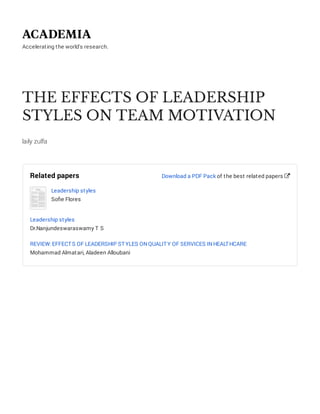 Accelerating the world's research.
THE EFFECTS OF LEADERSHIP
STYLES ON TEAM MOTIVATION
laily zulfa
Related papers
Leadership styles
Soﬁe Flores
Leadership styles
Dr.Nanjundeswaraswamy T S
REVIEW: EFFECTS OF LEADERSHIP STYLES ONQUALITY OF SERVICES INHEALTHCARE
Mohammad Almatari, Aladeen Alloubani
Download a PDF Pack of the best related papers 
 