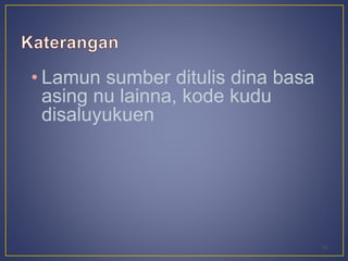 • Lamun sumber ditulis dina basa 
asing nu lainna, kode kudu 
disaluyukuen 
19 
 