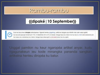25 
Rambu-rambu 
{{dipaké|10 September}} 
Unggal pamilon nu keur ngaropéa artikel anyar, kudu 
ngagunakeun ieu kode minangka pananda sangkan 
artikelna henteu diropéa ku batur. 
 