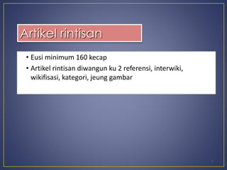 • Eusi minimum 160 kecap 
• Artikel rintisan diwangun ku 2 referensi, interwiki, 
wikifisasi, kategori, jeung gambar 
8 
Artikel rintisan 
 