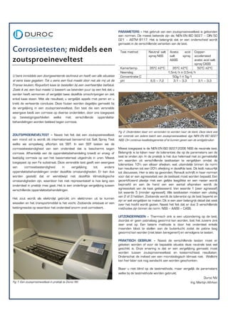 PARAMETERS – Het gebruik van een zoutsproeineveltest is gebonden
                                                                             aan normen. De meest bekende zijn de; NEN EN ISO 9227 – DIN 50
                                                                             021 – ASTM B117. Het is belangrijk dat er een onderscheid wordt
                                                                             gemaakt in de verschillende varianten van de test.

Corrosietesten; middels een                                                   Test method           Neutral salt     Acetic     acid
                                                                                                                               Copper-
                                                                                                    spray NSS        salt      spray
                                                                                                                               accelerated
zoutsproeineveltest                                                                                                  AASS      acetic acid salt
                                                                                                                               spray CASS
                                                                              Kamertemp.             35°C ±2°C    35°C ±2°C      50°C ±2°C
                                                                              Neerslag                         1,5ml/h ± 0,5ml/h
U bent inmiddels een doorgewinterde techneut en heeft van alle situaties      Concentratie C
                                                                                             -
                                                                                                                  50g/l ± 5g/l
al eens kaas gegeten. Tot u eens een fout maakt door net als mij uit de       pH                     6,5 – 7,2    3,1 – 3,3      3,1 – 3,3
Franse keuken; Roquefort kaas te bestellen bij een overheerlijke biefstuk.
Zoals ik zei, een fout maakt. U baseert uw bevinden puur op een feit dat u
eerder heeft vernomen of vergelijkt twee dezelfde omschrijvingen en ziet
enkel kaas staan. Met als resultaat; u vergelijkt appels met peren en u
trekt de verkeerde conclusie. Deze fouten worden dagelijks gemaakt bij
de vergelijking in een zoutsproeineveltest. Een test die een versnelde
weergave biedt van corrosie op diverse onderdelen, door ons toegepast
op bevestigingsartikelen welke met verschillende oppervlakte-
behandelingen worden bekleed tegen corrosie.

                                                                             Fig 2. Onderdelen klaar om verzonden te worden naar de klant. Deze klant eist
ZOUTSPROEINEVELTEST – Naast het feit dat een zoutspoeineveltest              ter controle van iedere batch een zoutsproeineveltest vlgs NEN EN ISO 9227
een mond vol is wordt dit internationaal benoemd tot Salt Spray Test         NSS. Om continue kwaliteitsgarantie af te kunnen geven aan de eindgebruiker.
welke we simpelweg afkorten tot SST. In een SST testen we de
corrosiebestendigheid van een onderdeel dat is beschermt tegen               Meest toegepast is de NEN EN ISO 9227:2006 NSS de neutrale test.
corrosie. Afhankelijk van de oppervlaktebehandeling treedt er vroeg- of      Belangrijk is te kijken naar de toleranties die op de parameters van de
laattijdig corrosie op van het basismateriaal uitgedrukt in uren. Meest      test te vinden zijn. In de praktijk is het dus helemaal niet zo gemakkelijk
                                                                             om waarden uit verschillende testkasten te vergelijken omdat de
toegepast op een Fe substraat. Deze versnelde test geeft een weergave
                                                                             toleranties 10% van elkaar afwijken, wat uiteindelijk binnen de norm
van       corrosiebestendigheid     in    vergelijking    tot      andere    kan resulteren tot een 20% afwijking in dezelfde test. Dit leidt natuurlijk
oppervlaktebehandelingen onder dezelfde omstandigheden. Er kan dus           tot discussies. Hier is iets op gevonden; Renault schrijft in haar normen
worden gesteld dat er wereldwijd niet dezelfde klimatologische               voor dat er een agressiviteit van de testkast moet worden bepaald. Een
omstandigheden zijn, waardoor het niet representatief is hoe lang een        gecertificeerd plaatje met een gelijke laagdikte en een raster wordt
onderdeel in praktijk mee gaat. Het is een onderlinge vergelijking tussen    beproefd en aan de hand van een aantal afspraken wordt de
verschillende oppervlaktebehandelingen.                                      agressiviteit van de kast geklasseerd. Van waarde 1 (zeer agressief)
                                                                             tot waarde 5 (minder agressief). Alle testkasten moeten een uitslag
                                                                             van 2 of 3 hebben. Zodoende wordt de tolerantie op de test beperkt en
Het zout wordt als elektrolyt gebruikt om elektronen uit te kunnen
                                                                             zijn er wel vergelijken te maken. Dit is een zeer belangrijk detail dat vaak
wisselen en het transportmiddel is het vocht. Zodoende ontstaat er een       over het hoofd wordt gezien. Naast het feit dat er dus 3 verschillende
kettingreactie op waardoor het onderdeel enorm snel corrodeert.              methodes zijn binnen de norm: NSS – AASS – CASS.

                                                                             UITZONDERINGEN – Thermisch zink is een uitzondering op de test,
                                                                             doordat er geen patinalaag gevormd kan worden, lost het zuivere zink
                                                                             zeer snel op. Een betere methode is door het onderdeel enkele
                                                                             maanden bloot te stellen aan de buitenlucht zodat de patina laag
                                                                             gevormd kan worden (niet laten beregenen!) en vervolgens te testen.

                                                                             PRAKTISCH GEBRUIK – Naast de verschillende testen moet er
                                                                             gekeken worden of voor de bepaalde situatie deze neutrale test wel
                                                                             geschikt is. Onze ervaring is dat er een vergelijking gemaakt moet
                                                                             worden tussen zoutsproeineveltest en kesternichtest resultaten.
                                                                             Onderschat de invloed van een microbiologisch klimaat niet. Wellicht
                                                                             kan hier later ook nog aandacht aan worden geschonken.

                                                                             Staar u niet blind op de testmethode, maar vergelijk de paramaters
                                                                             welke bij de testmethode worden gebruikt.
                                                                                                                                       Duroc NV
Fig 1. Een zoutsproeineveltest in praktijk te Duroc NV.                                                                      Ing. Martijn Wirken
 