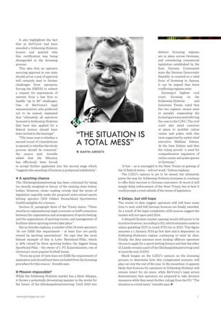 www.egrmagazine.com 37
FEATUREDEMYSTIFYINGGERMANY
It also highlighted the fact
that as BetVictor had been
awarded a Schleswig-Holstein
licence and queried why
this certiﬁcation was being
disregarded in the licensing
process.
This idea that an operator
securing approval in one state
should act as a seal of approval
will certainly lead to further
challenges from operators,
forcing the HMDIS to submit
a request for expressions of
interest from a law ﬁrm to
handle “up to 80” challenges.
One of BetVictor’s legal
representatives, who preferred
not to be named, explained
that “ultimately all operators
licensedinSchleswig-Holstein
that have also applied for a
federal licence should have
been invited to the hearings”.
“The issue now is whether a
second round of consultations
isopened,orwhetherthewhole
process should be restarted,”
the source said. Arendts
added that the Ministry
has effectively been forced
to accept further applicants into the second stage which
“suggeststheawardingoflicencesispostponedindeﬁnitely”.
A sporting chance
The Glücksspielstaatsvertrag has been criticised for being
too heavily weighted in favour of the existing state lottery
bodies. However, closer reading reveals that the terms of
legislation arguably make the proposed state-owned sports
betting operator ODS Oddset Deutschland Sportwetten
GmbH ineligible for a licence.
Section 21, paragraph three of the Treaty states: “There
mustbenoorganisational,legal,economicorstaffconnection
between the organisation and arrangement of sports betting,
and the organisation of sporting events, and management of
facilities where sporting events take place.”
ButasArendtsexplains,anumberofthe16stateoperators
“do not fulﬁll this requirement – at least four are partly
owned by sporting associations". He says that the most
blatant example of this is Lotto Rheinland-Pfalz, which
is 49% owned by three sporting bodies, the biggest being
Sportbund Pfalz – the owner of 1. FC Kaiserslautern, one of
Germany’s most popular football teams.
“From my point of view does not fulﬁll the requirement of
separationandshouldhavebeenexcludedfromthelicensing
procedure for this reason,” Arendts says.
Mission impossible?
While the Schleswig-Holstein market has a ﬁnite lifespan,
it throws a potentially devastating spanner in the works for
the future of the Glücksspielstaatsvertrag. Until 2019 two
distinct licensing regimes
are in place across Germany,
and considering commercial
legislation established by the
East German Communist
state the German Democratic
Republic is counted as a valid
form of licensing in Saxony,
it can be argued that three
conﬂicting regimes exist.
Germany’s highest civil
court, focusing on the
Schleswig-Holstein and
Interstate Treaty, ruled that
the two regimes cannot exist
in parallel, suspending the
licensingprocessandreferring
the case to the CJEU. The civil
court also aired concerns
at plans to prohibit online
casino and poker, with this
view supported by mybet chief
executive Mathias Dahms.
At the time Dahms said that
the ruling proved “a need for
comprehensive regulation of
onlinecasinoandpokergames
in Germany”.
“A ban – as is envisaged in the State Treaty on gaming of
the 15 federal states – will not work,” Dahms explains.
The CJEU’s opinion is yet to be issued, but ultimately
paves the way for Schleswig-Holstein licensees to continue
to offer their services to German customers. At worst it will
simply delay enforcement of the State Treaty, but at best it
could prompt a total rethink of the terms of legislation.
Delays, but still hope
The events to date suggest operators will still have some
time to wait until full German licences are ﬁnally awarded.
As a result of the legal complaints, eGR sources suggest the
market will not open until 2014.
A delayed German market opening would still prove to be
lucrativehowever,accordingtoH2,whichestimatesonshore
online gambling GGY to reach €751.1m in 2015. This ﬁgure
assumes a 1 January 2014 go-live date and is dependent on
Schleswig-Holstein’s regime continuing to exist by then.
Finally, the data assumes most leading offshore operators
choosetoapplyforasportsbettinglicenceandthattheother
15LänderremainapartoftheGlücksspielstaatsvertraguntil
at least the end of 2015.
Much hinges on the CJEU’s opinion on the licensing
process to determine how this complicated scenario will
play out over the rest of the year. In the meantime, it appears
likely that licences for operators in Schleswig-Holstein will
remain intact for six years, while BetVictor’s legal action
demonstrates that operators are prepared to take decisive
measures while they await further rulings from the EU. “The
situation is a total mess,” Arendts says.
“THE SITUATION IS
A TOTAL MESS”
MARTIN ARENDTS
 