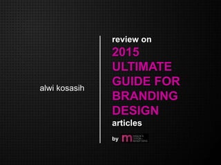 review on
2015
ULTIMATE
GUIDE FOR
BRANDING
DESIGN
articles
alwi kosasih
by
 