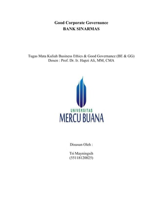 Good Corporate Governance
BANK SINARMAS
Tugas Mata Kuliah Business Ethics & Good Governance (BE & GG)
Dosen : Prof. Dr. Ir. Hapzi Ali, MM, CMA
Disusun Oleh :
Tri Mayningsih
(55118120025)
 