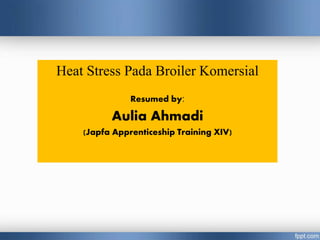 Heat Stress Pada Broiler Komersial
Resumed by:
Aulia Ahmadi
(Japfa Apprenticeship Training XIV)
 