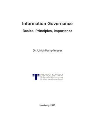 Information Governance
Basics, Principles, Importance

Dr. Ulrich Kampffmeyer

Hamburg, 2013

 