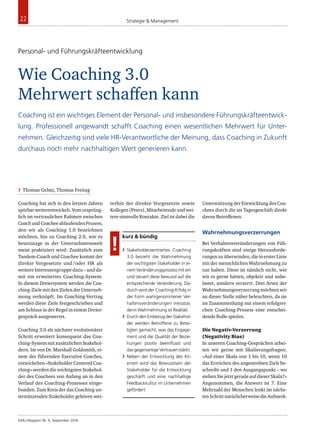 KMU-Magazin Nr. 9, September 2016
22 Strategie & Management
Coaching hat sich in den letzten Jahren
spürbarweiterentwickelt.Vomursprüng-
lich im vertraulichen Rahmen zwischen
CoachundCoacheeablaufendenProzess,
den wir als Coaching 1.0 bezeichnen
möchten, hin zu Coaching 2.0, wie es
heutzutage in der Unternehmenswelt
meist praktiziert wird: Zusätzlich zum
Tandem-Coach und Coachee kommt der
direkte Vorgesetzte und /oder HR als
weitereInteressengruppedazu–undda-
mit ein erweitertes Coaching-System.
In diesem Dreiersystem werden die Coa-
ching-ZielemitdenZielenderUnterneh-
mung verknüpft. Im Coaching-Vertrag
werden diese Ziele festgeschrieben und
am Schluss in der Regel in einem Dreier-
gespräch ausgewertet.
Coaching 3.0 als nächster evolutionärer
Schritt erweitert konsequent das Coa-
ching-SystemmitzusätzlichenStakehol-
dern. Im von Dr. Marshall Goldsmith, ei-
nem der führenden Executive Coaches,
entwickelten«StakeholderCenteredCoa-
ching» werden die wichtigsten Stakehol-
der des Coachees von Anfang an in den
Verlauf des Coaching-Prozesses einge-
bunden. Zum Kreis der das Coaching un-
terstützenden Stakeholder gehören wei-
terhin der direkte Vorgesetzte sowie
Kollegen(Peers),Mitarbeitendeundwei-
tere sinnvolle Kontakte. Ziel ist dabei die
Unterstützung der Entwicklung des Coa-
chees durch die im Tagesgeschäft direkt
davon Betroffenen.
Wahrnehmungsverzerrungen
Bei Verhaltensveränderungen von Füh-
rungskräften sind einige Herausforde-
rungenzuüberwinden,dieinersterLinie
mit der menschlichen Wahrnehmung zu
tun haben. Diese ist nämlich nicht, wie
wir es gerne hätten, objektiv und unbe-
lastet, sondern verzerrt. Drei Arten der
Wahrnehmungsverzerrungmöchtenwir
an dieser Stelle näher beleuchten, da sie
im Zusammenhang mit einem erfolgrei-
chen Coaching-Prozess eine entschei-
dende Rolle spielen.
Die Negativ-Verzerrung
(Negativity Bias)
In unseren Coaching-Gesprächen arbei-
ten wir gerne mit Skalierungsfragen:
«Auf einer Skala von 1 bis 10, wenn 10
das Erreichen des angestrebten Ziels be-
schreibt und 1 den Ausgangspunkt – wo
stehenSiejetztgeradeaufdieserSkala?»
Angenommen, die Antwort ist 7. Eine
Mehrzahl der Menschen lenkt im nächs-
tenSchrittnatürlicherweisedieAufmerk-
kurz & bündig
›› Stakeholderzentriertes Coaching
3.0 bezieht die Wahrnehmung
der wichtigsten Stakeholder in ei-
nem Veränderungsprozess mit ein
und steuert diese bewusst auf die
entsprechende Veränderung. Da-
durch wird der Coaching-Erfolg in
der Form wahrgenommener Ver-
haltensveränderungen messbar,
denn Wahrnehmung ist Realität.
›› Durch den Einbezug der Stakehol-
der werden Betroffene zu Betei-
ligten gemacht, was das Engage-
ment und die Qualität der Bezie-
hungen positiv beeinflusst und
dasgegenseitigeVertrauenstärkt.
›› Neben der Entwicklung des Kli-
enten wird das Bewusstsein der
Stakeholder für die Entwicklung
geschärft und eine nachhaltige
Feedbackkultur im Unternehmen
gefördert.
!
›› Thomas Gelmi, Thomas Freitag
Personal- und Führungskräfteentwicklung
Wie Coaching 3.0
Mehrwert schaffen kann
Coaching ist ein wichtiges Element der Personal- und insbesondere Führungskräfteentwick-
lung. Professionell angewandt schafft Coaching einen wesentlichen Mehrwert für Unter-
nehmen. Gleichzeitig sind viele HR-Verantwortliche der Meinung, dass Coaching in Zukunft
durchaus noch mehr nachhaltigen Wert generieren kann.
 