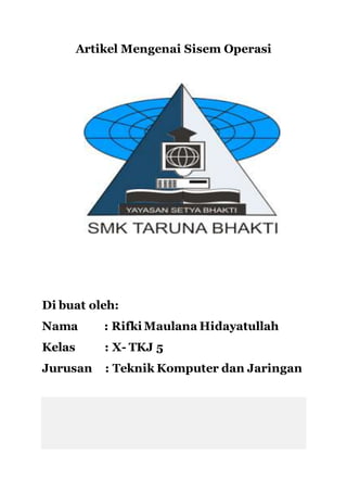 Artikel Mengenai Sisem Operasi
Di buat oleh:
Nama : Rifki Maulana Hidayatullah
Kelas : X- TKJ 5
Jurusan : Teknik Komputer dan Jaringan
 