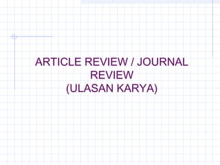 ARTICLE REVIEW / JOURNAL
         REVIEW
     (ULASAN KARYA)
 
