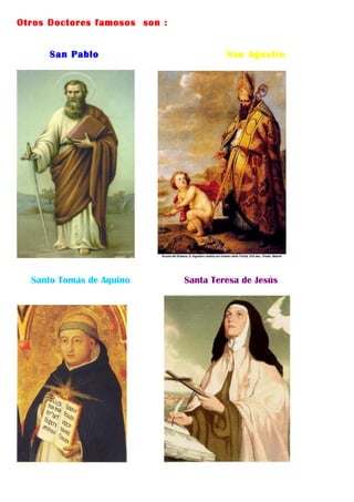 Otros Doctores famosos son :


      San Pablo                         San Agustín




  Santo Tomás de Aquino        Santa Teresa de Jesús
 