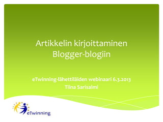 Artikkelin kirjoittaminen
      Blogger-blogiin

eTwinning-lähettiläiden webinaari 6.3.2013
             Tiina Sarisalmi
 
