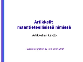 Artikkelit 
maantieteellisissä nimissä 
Artikkelien käyttö 
Ever yday English by Inka Vilén 2014 
 