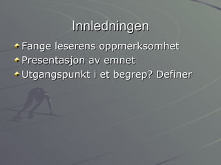 Innledningen Fange leserens oppmerksomhet Presentasjon av emnet Utgangspunkt i et begrep? Definer 