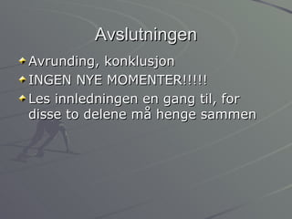 Avslutningen Avrunding, konklusjon INGEN NYE MOMENTER!!!!! Les innledningen en gang til, for disse to delene må henge sammen 