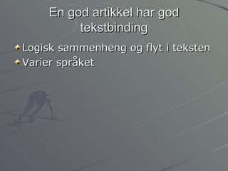 En god artikkel har god tekstbinding Logisk sammenheng og flyt i teksten Varier språket 
