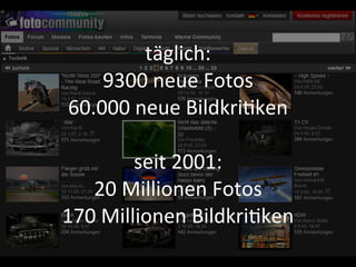 täglich:
    9300	
  neue	
  Fotos
60.000	
  neue	
  Bildkri9ken

           seit	
  2001:
   20	
  Millionen	
  Fotos
170	
  Millionen	
  Bildkri9ken
 