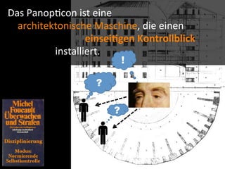Das	
  Panop9con	
  ist	
  eine	
  
	
  	
  	
  	
  architektonische	
  Maschine,	
  die	
  einen	
  
                        	
  	
  	
  	
  	
  	
  	
  	
  	
  	
  	
  	
  einsei-gen	
  Kontrollblick	
  
                        installiert.
                                                             !

                                               ?

                                                         ?
 