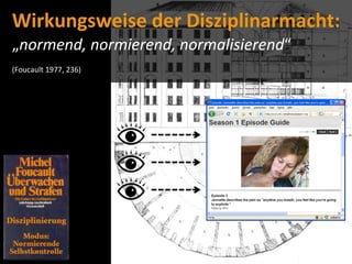 Wirkungsweise	
  der	
  Disziplinarmacht:
„normend,	
  normierend,	
  normalisierend“
(Foucault	
  1977,	
  236)




                                              Quelle:	
  mtv.com
 