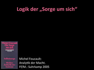 Logik	
  der	
  „Sorge	
  um	
  sich“




 Michel	
  Foucault:	
  
 Analy9k	
  der	
  Macht.	
  
 Ff/M.:	
  Suhrkamp	
  2005
 