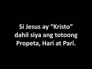 Si Jesus ay “Kristo”
dahil siya ang totoong
Propeta, Hari at Pari.
 