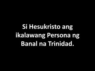 Si Hesukristo ang
ikalawang Persona ng
  Banal na Trinidad.
 