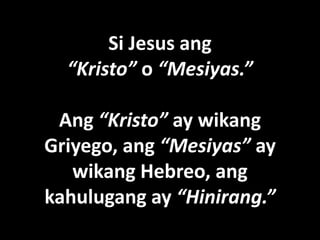 Si Jesus ang
  “Kristo” o “Mesiyas.”

 Ang “Kristo” ay wikang
Griyego, ang “Mesiyas” ay
   wikang Hebreo, ang
kahulugang ay “Hinirang.”
 