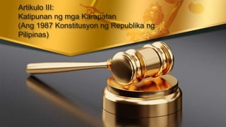 Artikulo III:
Katipunan ng mga Karapatan
(Ang 1987 Konstitusyon ng Republika ng
Pilipinas)
 