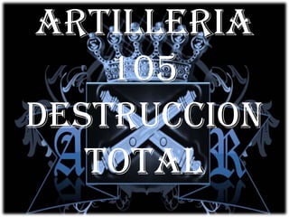 ARTILLERIA
105
DESTRUCCION
TOTAL
 
