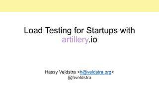 Load Testing for Startups with
artillery.io
Hassy Veldstra <h@veldstra.org>
@hveldstra
 