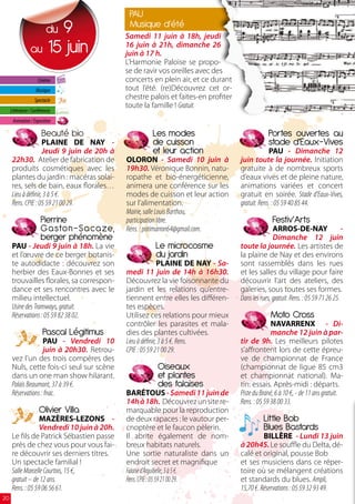 PAU
                      9    du                     Musique d’été
                                                 Samedi 11 juin à 18h, jeudi
                 au 15 juin                      16 juin à 21h, dimanche 26
                                                 juin à 17 h.
                                                 L’Harmonie Paloise se propo-
                                                 se de ravir vos oreilles avec des
                      Cinéma                     concerts en plein air, et ce durant
                     Musique                     tout l’été. (re)Découvrez cet or-
                    Spectacle
                                                 chestre palois et faites-en profiter
                                                 toute la famille ! Gratuit.
     Littérature / Conférences
      Animation / Exposition

                        Beauté bio                        Les modes                                  Portes ouvertes au
                     PLAINE DE NAY -                      de cuisson                                 stade d’Eaux-Vives
                     Jeudi 9 juin de 20h à                et leur action                             PAU - Dimanche 12
      22h30. Atelier de fabrication de           OLORON - Samedi 10 juin à              juin toute la journée. Initiation
      produits cosmétiques avec les              19h30. Véronique Bonnin, natu-         gratuite à de nombreux sports
      plantes du jardin : macéras solai-         ropathe et bio-énergéticienne,         d’eaux vives et de pleine nature,
      res, sels de bain, eaux florales…          animera une conférence sur les         animations variées et concert
      Lieu à définir, 3 à 5 €.                   modes de cuisson et leur action        gratuit en soirée. Stade d’Eaux-Vives,
      Rens. CPIE : 05 59 21 00 29.               sur l’alimentation.                    gratuit. Rens. : 05 59 40 85 44.
                                                 Mairie, salle Louis Barthou,
                        Pierrine                 participation libre.                                  Festiv’Arts
                        G a sto n - S a ca ze,   Rens. : potimarron64@gmail.com.                       ARROS-DE-NAY                     -
                        berger phénomène                                                               Dimanche 12 juin
      PAU - Jeudi 9 juin à 18h. La vie                     Le microcosme                toute la journée. Les artistes de
      et l’œuvre de ce berger botanis-                     du jardin                    la plaine de Nay et des environs
      te autodidacte : découvrez son                            PLAINE DE NAY - Sa-     sont rassemblés dans les rues
      herbier des Eaux-Bonnes et ses             medi 11 juin de 14h à 16h30.           et les salles du village pour faire
      trouvailles florales, sa correspon-        Découvrez la vie foisonnante du        découvrir l’art des ateliers, des
      dance et ses rencontres avec le            jardin et les relations qu’entre-      galeries, sous toutes ses formes.
      milieu intellectuel.                       tiennent entre elles les différen-     Dans les rues, gratuit. Rens. : 05 59 71 26 25.
      Usine des Tramways, gratuit.               tes espèces.
      Réservations : 05 59 82 38 02.             Utilisez ces relations pour mieux                    Moto Cross
                                                 contrôler les parasites et mala-                     NAVARRENX - Di-
                         Pascal Légitimus        dies des plantes cultivées.                          manche 12 juin à par-
                    PAU - Vendredi 10            Lieu à définir, 3 à 5 €. Rens.         tir de 9h. Les meilleurs pilotes
                    juin à 20h30. Retrou-        CPIE : 05 59 21 00 29.                 s’affrontent lors de cette épreu-
      vez l’un des trois compères des                                                   ve de championnat de France
      Nuls, cette fois-ci seul sur scène                   Oiseaux                      (championnat de ligue 85 cm3
      dans un one man show hilarant.                       et plantes                   et championnat national). Ma-
      Palais Beaumont, 37 à 39 €.                          des falaises                 tin: essais. Après-midi : départs.
      Réservations : fnac.                       BARÉTOUS - Samedi 11 juin de           Piste du Brané, 6 à 10 €, - de 11 ans gratuit.
                                                 14h à 18h. Découvrez un site re-       Rens. : 05 59 38 00 33.
                      Olivier Villa              marquable pour la reproduction
                   MAZÈRES-LEZONS -              de deux rapaces : le vautour per-                 Little Bob
                   Vendredi 10 juin à 20h.       cnoptère et le faucon pèlerin.                    Blues Bastards
      Le fils de Patrick Sébastien passe         Il abrite également de nom-                      BILLÈRE - Lundi 13 juin
      près de chez vous pour vous fai-           breux habitats naturels.               à 20h45. Le souffle du Delta, dé-
      re découvrir ses derniers titres.          Une sortie naturaliste dans un         calé et original, pousse Bob
      Un spectacle familial !                    endroit secret et magnifique           et ses musiciens dans ce réper-
      Salle Marcelle Courtois, 15 €,             Falaise d’Arguibelle, 3 à 5 €.         toire où se mélangent créations
      gratuit – de 12 ans.                       Rens. CPIE : 05 59 21 00 29.           et standards du blues. Ampli,
      Rens. : 05 59 06 56 61.                                                           15,70 €. Réservations : 05 59 32 93 49.
20
 