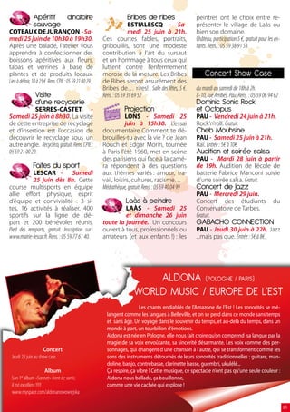 Apéritif dinatoire                                     Bribes de ribes                    peintres ont le choix entre re-
               sauvage                                                   ESTIALESCQ - Sa-                présenter le village de Laàs ou
COTEAUX DE JURANÇON - Sa-                                                medi 25 juin à 21h.             bien son domaine.
medi 25 juin de 10h30 à 19h30.                            Ces courtes fables, portraits,                 Château, participation 5 €, gratuit pour les en-
Après une balade, l’atelier vous                          gribouillis, sont une modeste                  fants. Rens. : 05 59 38 91 53.
apprendra à confectionner des                             contribution à l’art du sursaut
boissons apéritives aux fleurs,                           et un hommage à tous ceux qui
tapas et verrines à base de                               luttent contre l’enfermement                   .
plantes et de produits locaux.                            morose de la mesure. Les Bribes                    Concert Show Case
Lieu à définir, 10 à 25 €. Rens. CPIE : 05 59 21 00 29.   de Ribes seront assurément des
                                                          Bribes de… rires! Salle des fêtes, 5 €.        du mardi au samedi de 18h à 2h.
                 Visite                                   Rens. : 05 59 39 69 52                         8-10, rue Arribes, Pau. Rens. : 05 59 06 94 62
                 d’une recyclerie                                                                        Dominic Sonic Rock
              SERRES-CASTET -                                        Projection                          et Octopus
Samedi 25 juin à 8h30. La visite                                     LONS - Samedi 25                    PAU - Vendredi 24 juin à 21h.
de cette entreprise de recyclage                                     juin à 15h30. L’essai               Rock’n’roll. Gratuit.
et d’insertion est l’occasion de                          documentaire Comment te dé-                    Cheb Mouhsine
découvrir le recyclage sous un                            brouilles-tu avec la vie ? de Jean             PAU - Samedi 25 juin à 21h.
autre angle. Recycléco, gratuit. Rens. CPIE :             Rouch et Edgar Morin, tournée                  Raï. Entrée : 5€ à 10€.
05 59 21 00 29.                                           à Paris l’été 1960, met en scène               Audition et soirée salsa
                                                          des parisiens qui face à la camé-              PAU - Mardi 28 juin à partir
               Faites du sport                            ra répondent à des questions                   de 19h. Audition de l’école de
           LESCAR - Samedi                                aux thèmes variés : amour, tra-                batterie Fabrice Manconi suivie
           25 juin dès 8h. Cette                          vail, loisirs, cultures, racisme…              d’une soirée salsa. Gratuit.
course multisports en équipe                              Médiathèque, gratuit. Rens. : 05 59 40 04 99   Concert de Jazz
allie effort physique, esprit                                                                            PAU - Mercredi 29 juin.
d’équipe et convivialité : 3 si-                                      Laàs à peindre                     Concert des étudiants                      du
tes, 16 activités à réaliser, 400                                  LAÀS - Samedi 25                      Conservatoire de Tarbes.
sportifs sur la ligne de dé-                                       et dimanche 26 juin                   Gratuit.
part et 200 bénévoles réunis.                             toute la journée. Un concours                  GABACHO CONNECTION
Pied des remparts, gratuit. Inscription sur :             ouvert à tous, professionnels ou               PAU - Jeudi 30 juin à 22h. Jazz
www.mairie-lescar.fr. Rens. : 05 59 77 61 40.             amateurs (et aux enfants !) : les              ...mais pas que. Entrée : 5€ à 8€.




                                                                              ALDONA (POLOGNE / PARIS)
                                                                          WORLD MUSIC / EUROPE DE L’EST
                                                                            Les chants endiablés de l’Amazone de l’Est ! Les sonorités se mé-
                                                            langent comme les langues à Belleville, et on se perd dans ce monde sans temps
                                                            et sans âge. Un voyage dans le souvenir du temps, et au-delà du temps, dans un
                                                            monde à part, un tourbillon d’émotions.
                                                            Aldona est née en Pologne, elle nous fait croire qu’on comprend sa langue par la
                                                            magie de sa voix envoûtante, sa sincérité désarmante. Les voix comme des per-
                    concert                                 sonnages, qui changent d’une chanson à l’autre, qui se transforment comme les
 Jeudi 23 juin au show case.                                sons des instruments détournés de leurs sonorités traditionnelles : guitare, man-
                                                            doline, banjo, contrebasse, clarinette basse, guembri, ukulélé...
                        Album                               Ça respire, ça vibre ! Cette musique, ce spectacle n’ont pas qu’une seule couleur :
 Son 1er album «Sonnet» vient de sortir,                    Aldona nous ballade, ça bouillonne,
 il est excellent !!!!!                                     comme une vie cachée qui explose !
 www.myspace.com/aldonanowowiejska

                                                                                                                                                            25
 