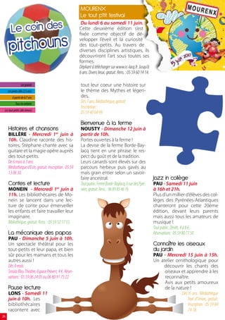 MOURENX
                                                        Le tout p’tit festival

        Le coin des
                                                         Du lundi 6 au samedi 11 juin.
                                                        Cette deuxième édition s’est



      pitchouns
                                                        fixée comme objectif de dé-
                                                        velopper l’éveil et la curiosité
                                                        des tout–petits. Au travers de
                                                        diverses disciplines artistiques, ils
                                                        découvriront l’art sous toutes ses
                                                        formes.
                                                        Dépliant à télécharger sur www.cc-lacq.fr. Jusqu’à
                                                        6 ans. Divers lieux, gratuit. Rens. : 05 59 60 14 14.

                 Les grands                              tout leur coeur une histoire sur
     Les petits (dès 2/3 ans)                            le thème des Mythes et légen-
         A partir de 6/7 ans                             des.
            Tous les enfants
                                                         Dès 7 ans. Médiathèque, gratuit.
                                                         Inscription :
 Les tout petits (dès 6mois)
                                                         05 59 40 04 99.

                                                         Bienvenue à la ferme
     Histoires et chansons                               NOUSTY - Dimanche 12 juin à
     BILLÈRE - Mercredi 1er juin à                       partir de 10h.
     10h. Claudine raconte des his-                      Portes ouvertes à la ferme !
     toires, Stéphane chante avec sa                     La devise de la ferme Borde-Bay-
     guitare et la magie opère auprès                    lacq tient en une phrase: le res-
     des tout-petits.                                    pect du goût et de la tradition.
     De 6 mois à 3 ans.                                  Leurs canards sont élevés sur des
     Médiathèque d’Este, gratuit. Inscription : 05 59    parcours herbeux puis gavés au
     13 06 30.                                           maïs grain entier selon un savoir-
                                                         faire ancestral.                                       Jazz in collège
     Contes et lecture                                   Tout public. Ferme Borde-Baylacq, 6 rue des Pyré-      PAU - Samedi 11 juin
     MONEIN - Mercredi 1er juin à                        nées, gratuit. Rens. : 06 89 85 46 76                  à 16h et 21h.
     11h. Les bibliothécaires de Mo-                                                                            Plus d’un millier d’élèves des col-
     nein se lancent dans une lec-                                                                              lèges des Pyrénées-Atlantiques
     ture de conte pour émerveiller                                                                             chanteront pour cette 20ème
     les enfants et faire travailler leur                                                                       édition, devant leurs parents
     imaginaire.                                                                                                mais aussi tous les amateurs de
     Bibliothèque, gratuit. Rens. : 05 59 52 17 55.                                                             musique !
                                                                                                                Tout public. Zénith, 4 à 8 €.
     La mécanique des papas                                                                                     Réservations : 05 59 80 77 50.
     PAU - Dimanche 5 juin à 10h.
     Un spectacle théâtral pour les                                                                             Connaître les oiseaux
     tout-petits et leur papa, et bien                                                                          du jardin
     sûr pour les mamans et tous les                                                                            PAU - Mercredi 15 juin à 15h.
     autres aussi !                                                                                             Un atelier ornithologique pour
     Dès 9 mois.                                                                                                     découvrir les chants des
     Smala Bleu Théâtre, Espace Prévert, 4 €. Réser-                                                                 oiseaux et apprendre à les
     vations : 05 59 06 24 05 ou 06 80 91 75 22                                                                      reconnaître.
                                                                                                                     Avis aux petits amoureux
     Pause lecture                                                                                                   de la nature !
     LONS - Samedi 11                                                                                                         Dès 6 ans. Médiathèque
     juin à 10h. Les                                                                                                             Trait d’Union, gratuit.
     bibliothécaires                                                                                                              Inscription : 05 59 84
     racontent avec                                                                                                               74 18.
26
 