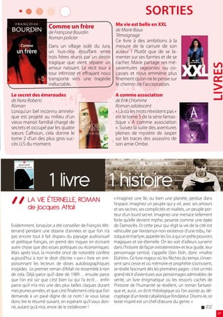 sOrTies
                     Comme un frère                          Ma vie est belle en XXL
                     de Françoise Bourdin                    de Marie Baux
                     Roman policier                          Témoignage
                                                             Ce livre à des ambitions à la
                     Dans un village isolé du Jura,          mesure de la carrure de son
                     un huis-clos étouffant entre            auteur ! Plutôt que de se la-
                     trois frères réunis par un destin       menter sur ses formes et de se
                     tragique que vient séparer un           cacher, Marie partage ses mé-




                                                                                                                      Livres
                     amour naissant. Le récit tour à         saventures rageantes ou co-
                     tour intimiste et effrayant nous        casses et nous emmène plus
                     transporte vers une tragédie            finement qu’on ne le pense sur
                     inéluctable.                            le chemin de l’acceptation.

Le secret des émeraudes                                     A comme association
de Nora Roberts                                             de Erik L’Homme
Roman                                                       Roman adolescent
Lorsqu’un bel inconnu amnési-                               « Là où les mots n’existent pas »
que est projeté au milieu d’un                              est le tome 5 de la série fantas-
vieux manoir familial chargé de                             tique « A comme association
secrets et occupé par les quatre                            ». Suivez la suite des aventures
sœurs Calhoun, cela donne le                                pleines de mystère de Jasper
tome 2 d’un des plus gros suc-                              sur les traces des assassins de
cès U.S du moment.                                          son amie Ombe.




                      1 livre 1 histoire
“        LA VIE ÉTERNELLE, ROMAN                            « Imaginez une île, ou bien une planète, perdue dans
                                                            l’espace. Imaginez un peuple qui y vit, avec ses amours
         de Jacques Attali                                  et ses racines, ses complicités et rivalités, un peuple por-
                                                            teur d’un lourd secret. Imaginez une menace tellement
                                                            forte qu’elle devient mythe, pesante comme une épée
Evidemment, lorsqu’on a été conseiller de François Mit-     de Damoclès. Et cette peur qui régit la vie de la cité est
terrand pendant une dizaine d’années et que l’on n’a        véhiculée par l’existence-non existence d’une tribu, hé-
pas encore tout à fait disparu du paysage audiovisuel       roïque et martyre, appelée les Siv, à qui on prête pouvoirs
et politique français, on prend des risques en écrivant     magiques et vie éternelle. On les voit d’ailleurs survenir
autre chose que des essais politiques ou économiques.       dans l’histoire de façon extraterrestre» et leur guide, leur
Mais après tout, la moindre once de notoriété confère       personnage central, s’appelle Don Eloh, donc «maître
aujourd’hui à tort le droit d’écrire « son » livre en em-   Elohim». Ce livre majeur où les flèches du temps s’inver-
poisonnant les lecteurs de doses autobiographiques          sent sans cesse et où mémoire et prophétie s’osmosent,
insipides. Le premier roman d’Attali ne ressemble à rien    se révèle fascinant dès les premières pages : c’est un très
de cela. Déjà parce qu’il date de 1989… ensuite parce       grand récit d’aventures aux personnages admirables de
que l’on est sûr que c’est bien lui qui l’a écrit… enfin    vérité, un livre énigmatique où les ressorts cachés de
parce qu’il m’a mis une des plus belles claques durant      l’histoire de l’humanité se révèlent, un roman fantasti-
mes jeunes années, et que c’est finalement cela que l’on    que et, aussi, un écrit théologique où l’on assiste au dé-
demande à un pavé digne de ce nom ! Je vous laisse          cryptage d’un texte cabalistique fondateur. Disons-le, ce
donc lire le résumé suivant, en espérant qu’il vous don-    texte inspiré est un chef-d’œuvre du genre. »
ne, autant qu’à moi, envie de le (re)dévorer !                                                                    g JDZ
                                                                                                                           29
 