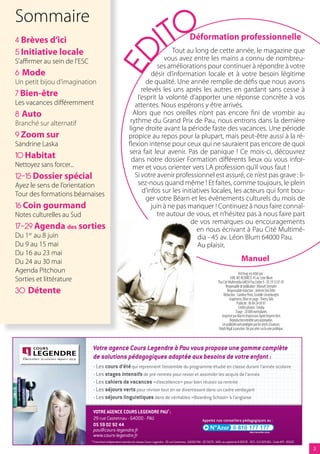 ITO
Sommaire
4 Brèves d’ici                                                                                               Déformation professionnelle
5 Initiative locale                                                           Tout au long de cette année, le magazine que




                                           ED
S’affirmer au sein de l’ESC                                                vous avez entre les mains a connu de nombreu-
                                                                        ses améliorations pour continuer à répondre à votre
6 Mode                                                                désir d’information locale et à votre besoin légitime
Un petit bijou d’imagination                                        de qualité. Une année remplie de défis que nous avons
                                                                  relevés les uns après les autres en gardant sans cesse à
7 Bien-être                                                     l’esprit la volonté d’apporter une réponse concrète à vos
Les vacances différemment                                      attentes. Nous espérons y être arrivés.
8 Auto                                                        Alors que nos oreilles n’ont pas encore fini de vrombir au
Branché sur alternatif                                       rythme du Grand Prix de Pau, nous entrons dans la dernière
                                                            ligne droite avant la période faste des vacances. Une période
9 Zoom sur                                                  propice au repos pour la plupart, mais peut-être aussi à la ré-
Sandrine Laska                                              flexion intense pour ceux qui ne sauraient pas encore de quoi
                                                            sera fait leur avenir. Pas de panique ! Ce mois-ci, découvrez
10 Habitat                                                   dans notre dossier Formation différents lieux où vous infor-
Nettoyez sans forcer...                                       mer et vous orienter vers LA profession qu’il vous faut !
12-15 Dossier spécial                                          Si votre avenir professionnel est assuré, ce n’est pas grave : li-
Ayez le sens de l’orientation                                   sez-nous quand même ! Et faites, comme toujours, le plein
Tour des formations béarnaises                                    d’infos sur les initiatives locales, les acteurs qui font bou-
                                                                    ger votre Béarn et les évènements culturels du mois de
16 Coin gourmand                                                      juin à ne pas manquer ! Continuez à nous faire connaî-
Notes culturelles au Sud                                                tre autour de vous, et n’hésitez pas à nous faire part
                                                                                      de vos remarques ou encouragements
17-29 Agenda des sorties                                                                en nous écrivant à Pau Cité Multimé-
Du 1er au 8 juin                                                                        dia - 45 av. Léon Blum 64000 Pau.
Du 9 au 15 mai                                                                          Au plaisir,
Du 16 au 23 mai
Du 24 au 30 mai                                                                                                                                         Manuel
Agenda Pitchoun                                                                                                                                        Arti’mag est édité par :
Sorties et littérature                                                                                                                        SARL MS BUSINESS 45 av. Léon Blum
                                                                                                                                    Pau Cité Multimédia 64054 Pau Cedex 9 - 05 59 32 81 45
                                                                                                                                          Responsable de publication : Manuel Stempfer
0 Détente                                                                                                                                  Responsable rédaction : Jérémie Del Zotto
                                                                                                                                        Rédaction : Caroline Pérot, Eustelle Liesenborghs
                                                                                                                                             Graphisme, Mise en page : Thierry Talis
                                                                                                                                                     Publicité : 06 84 24 69 87
                                                                                                                                                       Crédits photos : Fotolia
                                                                                                                                                    Tirage : 20 000 exemplaires
                                                                                                                                       Imprimé par Martin Impression Agréé Imprim Vert.
                                                                                                                                              Reproduction interdite sans autorisation.
                                                                                                                                       Les publicités sont protégées par les droits d’auteurs.
                                                                                                                                    Dépôt légal à parution. Ne pas jeter sur la voie publique.



                               Votre agence Cours Legendre à Pau vous propose une gamme complète
                               de solutions pédagogiques adaptée aux besoins de votre enfant :
                               - Les cours d’été qui reprennent l’ensemble du programme étudié en classe durant l’année scolaire
                               - Les stages intensifs de pré-rentrée pour revoir et assimiler les acquis de l’année
                               - Les cahiers de vacances «d’excellence» pour bien réussir sa rentrée
                               - Les séjours verts pour réviser tout en se divertissant dans un cadre verdoyant
                               - Les séjours linguistiques dans de véritables «Boarding School» à l’anglaise

                               Votre agence cours legendre Pau* :
                               29 rue Castetnau - 64000 - PAU                                                          Appelez nos conseillers pédagogiques au :
                               05 59 02 92 44
                               pau@cours-legendre.fr
                               www.cours-legendre.fr
                              * Franchisé indépendant membre du réseau Cours Legendre - 29 rue Castetnau - 64000 PAU - DE FACTO - SARL au capital de 8 000    - RCS : 513 829 861 - Code APE : 8560Z

                                                                                                                                                                                                       
 