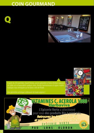 cOiN GOUrMANd
     restaurant le sud : l’art à la carte
     Q
             uel fin gourmet amateur d’art ne rêve
             pas d’un petit endroit insolite où il peut
             manger tout en contemplant toiles et
     sculptures ? Ne cherchez plus, ce lieu existe et il
     est à Pau !

     Le restaurant « Le Sud » situé au début de la route
     de Morlaàs offre en effet de l’art à la carte, sous
     une forme particulièrement intéressante. Côté
     gastronomie, tous les produits, frais et du jour
     sont travaillés de manière originale. Outre le tra-
     ditionnel menu du jour servi le midi, M. et Mme
     Lauga, les propriétaires, proposent une formule              expositions évoluent tous les 2 mois. Pour le mois de 
     avantageuse à 20 € seulement : une entrée, un                décembre,  nous  avons  la  joie  d’accueillir  le  peintre 
     plat, un dessert et une boisson, le tout au choix,           David Ferreira  dont  les  toiles  sont  de véritables  ex-
     valable midi et soir. « Nous avons une très grosse           plosions de matières et de couleurs, explique Mme
     activité  à  la  mi-journée  grâce  à  la  zone  commer-     Lauga, c’est  un  moyen  original  pour  promouvoir 
     ciale voisine, précise Mme Lauga. Depuis le mois             l’art qui nous tient particulièrement à cœur ! » Les
     de  novembre,  nous  avons  installé  des  tables  hau-      curieux peuvent ainsi profiter à loisir des oeuvres
     tes  supplémentaires  pour  accueillir  encore  plus  de     exposées lors des deux services quotidiens, en
     monde et continuer à faire découvrir les nouveautés          donnant libre cours à leur appétit gastronomi-
     préparés par notre chef sans avoir à refuser de réser-       que et à leur soif culturelle.
     vations. » Et on ne parle pas que de nouveautés
     culinaires ! Car c’est là que réside la véritable ori-       Restaurant Le Sud, 
     ginalité du « Sud » : des artistes divers et variés          44 avenue Alfred Nobel, Pau
     exposent, permettant ainsi aux clients de flâner             Tél. 05 59 02 30 64 
     entre les tables pour apprécier les œuvres. « Nos            restaurantlesud@wanadoo.fr


        A partir du 30 novembre, David Ferreira, ancien géomètre à l’âme d’enfant exposera
        ses toiles où se bousculent couleurs vives, formes harmonieuses et signes mathé-
        matiques nous renvoyant sur les bancs cirés de l’école.
        Une géométrie artistique à découvrir de toute urgence !

                          1 erPrix
                      7,50 € VITAMINES C. ACEROLA 1000
                   comp 24
                                    Herbaviva
                  + 12 o rimés
                          erts                    L’Epicerie Verte a sélectionné
                                             pour vous des produits Bio à mini prix.
                                                 Retrouvez les étiquettes 1 er prix
                CHOIX
               CONSEIL
                                               et profitez du BIO au prix le plus bas
                 PRIX


                                      • PAU • LONS • OLORON •
14
 