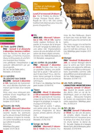 PAU
                                                contes et mythologie
                                                des Pyrénées
        le coin des                            Lundi 27 et mercredi 29 décem-


      pitchouns
                                               bre Par le Théâtre du Monte-
                                               Charge. Kiosque Rauski place
                                               Royale de 15h à 16h. Des contes
                                               traditionnels béarnais pour tous les
                                               jeunes d’aujourd’hui.


           A partir de 5 ans
     Les petits (dès 2/3 ans)                  ma                                               tines, les Nez Bulleuses, disent
         A partir de 6/7 ans                   IBOS (65) - Mercredi 7 décem-                    et lisent des mots de Noël : des
            Tous les enfants
                                               bre à 10h, 11h et 15h.  Sophie                   mots verts pour les centaines de
                                               Grelié explore l’enfance de la                   lutins.
 Les tout petits (dès 6mois)
                                               parole, la musique de la langue                  Des mots rouges à la recherche
     l’hiver, quatre chiens…                   et le pré- langage du bébé pour                  du Père Noël. Des mots blancs
     PAU - Samedi 3 et dimanche                une pièce née ’improvisations                    pour le noël des animaux De 2 à
     4 décembre, horaires à définir.           autour de voix de bébés et l’utili-              6 ans. Médiathèque, gratuit. Inscription : 05 59
     Sous les flocons, les deux per-           sation de divers objets sonores.                 72 25 21.
     sonnages, un homme, musicien,             De 6 mois à 5 ans. Théâtre des Nouveautés, 6 à
     rêveur enthousiaste, et une fem-          12 €. Réservations : www.parvis.net.             mongol
     me inventent leur histoire.                                                                PAU - Vendredi 16 décembre à
     Une pétillante interprétation à           les contes du poulailler                         20h.  Le roman Mongol réécrit
     savourer délicatement par pe-             PAU - Mercredi 7 décembre                        pour la scène par Karin Serres
     tits et grands.                           à 10h30.  Derrière chez moi, j’ai                propose une approche délicate,
     Dès 7 ans. Tam Tam Théâtre, tarifs n.c.   un poulailler. Dedans, une poule.                intelligente et drôle sur des ques-
     Réservations : 05 59 30 26 42             Que fait la poule ? Elle pond un                 tions essentielles comme celle
                                               œuf. Et dans l’œuf ? Il y a... des his-          de la différence et de la tolérance.
     la sorcière                               toires. Venez partager la richesse               Dès 7 ans. Théâtre Saragosse, 6 à 13 €.
     du placard aux balais                     de ces contes aux jeux sonores et                Réservations : 05 59 84 11 93.
     BILLÈRE - Samedi 3 décembre               rythmiques.
     à 10h. Spectacle de marionnet-            De 18 mois à 3 ans. Médiathèque Trait d’Union,   les mots animaux
     tes : vous décidez d’acheter une          gratuit. Inscription : 05 59 84 74 18.           LABASTIDE-MONTRÉJEAU
     maison par le biais d’un notaire                                                           - Jusqu’au samedi 17 décem-
     véreux !                                  Trippo                                           bre.  Quand les poules auront
     Ainsi, vous vous retrouvez pro-           BILLÈRE - Mardi 13 décembre                      des dents ; être un rat de bi-
     priétaire d’une magnifique de-            à 19h et mercredi 14 décembre                    bliothèque ; avoir un chat dans
     meure... hantée.                          à 15h. Le spectacle de nouveau                   la gorge… Découvrez l’origine
     Dès 7 ans. Médiathèque d’Este, gratuit.   cirque de la Cie Circo Aereo mé-                 de toutes ces expressions dans
     Inscription : 05 59 13 06 30.             langent le jonglage, la magie, la                cette exposition. Bibliothèque, gratuit.
                                               musique et l’humour.                             Rens. : 05 59 83 26 19.
     Flocons de mots                           Trippo met en scène 7 valises,
     BILLERE - Mercredi 7 décembre             une petite piste de cirque, des                  Airs de jeu
     à 15h. Un Père Noël à la retraite         animaux imaginaires et deux                      BILLÈRE - Samedi 17 décembre
     raconte toutes les aventures              jeunes artistes pleines d’huma-                  à 14h30. Sur des airs de piano,
     qu’il a vécues lorsqu’il distribuait      nité.                                            de simples objets trouvés se
     les cadeaux à travers le monde.           Dès 3 ans. Salle De Lacaze, 6 à 8 €.             transforment en nouveaux jeux,
     Un conte merveilleux et musical           Réservations : 05 59 62 10 42.                   le temps d’un rêve, d’un souve-
     qui sollicite le public.                                                                   nir, d’une danse : la danse du
     De 6 à 10 ans.                            songe de Noël                                    fil. Tout public. Chapiteau de la Compagnie
     Médiathèque d’Este, gratuit.              LESCAR - Mercredi 21 décem-                      Mauvais Esprits, allée de Montesquieu, gratuit.
     Inscription : 05 59 13 06 30.             bre à 15h30.  Deux lutines mu-                   Réservations : 05 59 92 44 44.
20
 