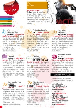 PAU
                   1 du
                                 er             Le Pacte

              au 7 jan.                         Mercredi 4 janvier
                                                Action. Avec Nicolas Cage,
                                                January Jones. Après que
                                                sa femme se soit fait vio-
                      Cinéma
                                                lemment agresser, Will Gerard
                     Musique                    est contacté par une mystérieuse
                    Spectacle                   organisation qui lui propose de la
     Littérature / Conférences                  venger.
      Animation / Exposition


                    Cart                                  Catherine Dreyfus                              Les Pères
                    Shlosser Trio                            PAU - Jeudi 5 janvier                       peinards
                 ANGLET - Mercredi 4 et                      à 18h30. Catherine                             BAYONNE - Vendredi
      jeudi 5 janvier à 20h. Si l’on re-        Dreyfus invite le public à partager        6 et samedi 7 janvier à 20h30.
      trouve aisément dans le jeu de            ses dernières heures de création           Ce quartet interprète les grands
      Shlosser l’influence des grands           avant la première représentation           standards de Django Reinhardt
      maîtres de l’histoire du saxo-            du spectacle Eloge de la méta-             et du jazz manouche mais aussi
      phone, sa forte personnalité              morphose. L’interaction perma-             propose aussi de grands noms
      musicale imprègne toutes ses              nente avec le spectateur est un            de la chanson française revisité
      interprétations.                          axe privilégié de ce processus.            dans le style manouche.
      Ecurie de Baroja, 10 à 16 €.              Théâtre Saragosse, gratuit.                 Caveau des Augustins, 6 à 9 €.
      Réservations www.snbsa.fr.                Rens. : 05 59 84 11 93.                    Rens. : 05 59 25 69 76..

                                                                                                        Vivre autrement
                     Une nuit                             L’herbier                                     le bois
               Policier - Mercredi 4                      en conférence                                  ANGLET - Du vendre-
      janvier. De Philippe Lefebvre.                         S T- J E A N - D E - LU Z -   di 6 au mercredi 25 janvier. Ex-
      Avec Roschdy Zem, Sara Fores-             Jeudi 5 janvier à 14h. A partir            positions sur l’éco-construction
      tier. A Paris, Simon Weiss, com-          des récoltes de Paul Jovet, ve-            et l’éco-rénovation, présenta-
      mandant à la Brigade Mondai-              nez apprendre à monter des                 tion de matériaux écologiques,
      ne, entreprend sa tournée des             planches d’herbier qui serviront           d’appareils de chauffage au bois
      établissements de nuit, comme             à améliorer les connaissances              et de projets de maisons…
      chaque soir. Son métier. Une              sur la botanique du sud-ouest              Bibliothèque, gratuit. Rens. : 05 59 52 17 55.
      nuit, pas comme les autres…               de la France.
      Weiss comprend qu’on veut le              Jardin botanique, gratuit.                     Concert Show Case
      piéger...                                 Rens. : 05 59 26 34 59.
                                                                                           du mardi au samedi de 18h à 2h. 5 à 8 €
                                                                                           8-10, rue Arribes, Pau. Rens. : 05 59 06 94 62
                       Les montagnes                       Maldio sea el
                       russes                              hombre                          Soirée SALSA
                  BIARRITZ - Jeudi 5            IBOS (65) - Vendredi 6 janvier             avec Dj CRISLATINO
      janvier à 20h30.                          à 20h30. La pièce est conçue               PAU - Mardi 3 à 21h.
      Un homme profite de l’absence             comme un abécédaire : chaque               Scène ouverte
      temporaire de sa femme et de              lettre est associée à un mot pour          Open Mic
      son fils pour tenter une aventu-          représenter un univers hostile et          PAU - Mercredi 4 à 20h.
      re amoureuse. Elle, jeune, jolie,         destructeur.                               Patrick Rosique
      souriante et esseulée, était ce           L’alphabet tourne au jeu de                Folk / Pop / Chanson
      soir-là dans un bar, tout comme           massacre, jouant avec les limites          PAU - Jeudi 5 à 21h.
      lui.                                      du politiquement correct.                  Soirée Afro-antillaise
      Gare du Midi, 39 à 45 €.                  Le Parvis, 10 à 26€.                       avec Dj PAP’S
      Réservations points de vente habituels.   Réservations : 05 59 84 11 93.             PAU - Samedi 7 à 21h.
16
 