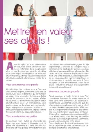 Mettre en valeur
     ses atouts !

     A        voir du style, c’est aussi savoir mettre
              en valeur ses atouts. Choisir ses vête-
              ments en fonction de sa morphologie,
     c’est un peu le credo des pros du relooking.
     Alors pour ne pas se tromper lors de votre pro-
                                                          centimètres, vous qui voulez en gagner. Au top
                                                          ce printemps, la brassière est faite pour vous, à
                                                          condition de ne pas la porter avec un jean trop
                                                          taille basse, peu conseillé aux plus petites. Ne
                                                          cassez pas votre silhouette en gardant au maxi-
     chain shopping, Artimag vous donne quelques          mum une unité de couleur. Associez par exem-
     clés tout en collant à la tendance mode de la        ple les couleurs pastels vivement appréciées ce
     saison.                                              printemps avec la dentelle, tout aussi à l’hon-
                                                          neur, pour un look romantique de saison. Petite
     Vous vous trouvez trop grande                        astuce : relevez vos cheveux et dégagez votre
                                                          nuque, cela vous allongera !
     Ce printemps, les couleurs sont à l’honneur,
     alors profitez-en pour jouer sur les contrastes de   Vous vous trouvez trop ronde
     couleurs, de tissus et de formes qui permettront
     de casser cette impression de longueur. Évitez       Pas de panique, la mode pense à vous. Pour
     surtout les tenues ton sur ton, et osez afficher     commencer, bannissez le « trop moulant », si
     les couleurs à la mode. Mieux vaut porter un bas     votre corps vous complexe. Cela accentuerait
     clair et un haut foncé : un chemisier bleu klein,    vos rondeurs. Mais sachez néanmoins que des
     couleur phare de la saison, avec un pantalon         vêtements trop amples auront le même effet !
     large beige pastel et vous serez dans le ton.        Les robes bleu klein aperçues sur les défilés, am-
     Enfin, privilégiez les vêtements amples, comme       ples mais légèrement courtes pour être fémini-
     les jupes à volants ou les pantalons larges.         nes, vous feront irradier sous le soleil printanier.
                                                          Si les couleurs sombres sont souvent conseillées
     Vous vous trouvez trop petite                        pour affiner, nous, chez Artimag, on préfère
                                                          vous voir aux couleurs printanières. Comme en
     En quelques mots : évitez les vêtements trop         orange, autre couleur de cette saison.
     larges, qui vous tasseront. L’important est de       Évitez simplement les tissus transparents, ten-
     porter des vêtements à sa taille. Un pantalon        dance ce printemps, mais permettez-vous par
     trop long et vous perdez immédiatement des           exemple une chemise à fleurs rétros.
10
 
