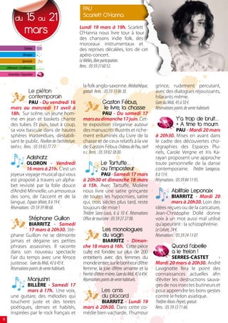 PAU
             du       15 au 21                          Scarlett O’Hanna

                      mars                             Lundi 19 mars à 19h. Scarlett
                                                       O’Hanna nous livre tour à tour
                                                       des chansons indie folk, des
                                                       morceaux instrumentaux et
                      Cinéma                           des reprises décalées, lors de cet
                     Musique                           apéro-concert.
                    Spectacle                          Le Méliès, libre participation.
     Littérature / Conférences                         Rens. : 05 59 27 60 52.
      Animation / Exposition


                                                        la folk anglo-saxonne. Médiathèque,           grince, rudement percutant,
                          Le piéton                     gratuit. Rens. : 05 59 13 06 30.              avec des dialogues réjouissants,
                          contemporain                                                                hilarants même.
                       PAU - Du vendredi 16                         Gaston Fébus,                     Gare du Midi, 45 à 50 €.
         mars au mercredi 11 avril à                                le livre, la chasse               Réservations points de vente habituels
         18h. Sur scène, un jeune hom-                                 PAU - Du samedi 17
         me en jean et baskets chante                   mars au dimanche 17 juin. Cet-                            Y’a trop de bruit…
         des tubes. Et puis, tout à coup,               te exposition s’organise autour                           + A time to mourn
         sa voix bascule dans de hautes                 des manuscrits illustrés et riche-                           PAU - Mardi 20 mars
         sphères inattendues, déstabili-                ment enluminés du Livre de la                 à 20h30. Mises en avant dans
         sant le public. Pavillon de l’architecture,    chasse et de ceux relatifs à la vie           le cadre des découvertes cho-
         tarif n.c. Rens. : 05 59 83 77 77.             de Gaston Fébus Château de Pau, tarif         régraphies des Espaces Plu-
                                                        n.c. Rens. : 05 59 82 38 00.                  riels, Carole Vergne et Iris Ka-
                        Adishatz                                                                      rayan proposent une approche
                    OLORON - Vendredi                              Le Tartuffe…                       toute personnelle de la danse
                    16 mars à 21h. C’est un                        ou l’imposteur                     contemporaine. Théâtre Saragosse,
         joyeux voyage musical qui vous                              PAU - Samedi 17 mars             8 à 13 €.
         est proposé à travers un alpha-                à 20h30 et dimanche 18 mars                   Réservations : 05 59 84 11 93.
         bet revisité par la folie douce                à 15h. Avec Tartuffe, Molière
         d’André Minvielle, un amoureux                 nous livre une satire grinçante                        Abilifaïe Leponaix
         des sons, de l’accent et de la                 de toutes les hypocrisies, satire                          BIARRITZ - Mardi 20
         langue. Espace Jéliote, 8 à 19 €.              qui, trois siècles plus tard, reste                        mars à 20h30. Loin des
         Réservations : 05 59 39 98 68.                 toujours de mise !                            idées reçues ou de la caricature,
                                                        Théâtre Saint-Louis, 6 à 10 €. Réservations   Jean-Christophe Dollé donne
                          Stéphane Guillon              Office de tourisme : 05 59 27 27 08.          voix à un mot aussi mal utilisé
                     BIARRITZ - Samedi                                                                qu’apeurant : la schizophrénie.
                     17 mars à 20h30. Sté-                          Les monologues                    Le Colisée, 24 €.
         phane Guillon ne se démonte                                du vagin                          Réservations : 05 59 24 13 07.
         jamais et dégaine ses petites                                BIARRITZ - Diman-
         phrases assassines. Il raconte                 che 18 mars à 16h. Cette pièce                         Quand l’abeille
         dans son nouveau spectacle                     culte est fondée sur plus de 200                       a le frelon !
         l’air du temps avec une féroce                 entretiens avec des femmes du                             SERRES-CASTET       -
         justesse. Gare du Midi, 42 à 45 €.             monde entier, sur le bonheur d’être           Mardi 20 mars à 20h30. André
         Réservations points de vente habituels.        femme, la joie d’être amante et la            Lavignotte fera le point des
                                                        fierté d’être mère. Gare du Midi, 42 à 45€.   connaissances actuelles afin
                         Manjushri                      Réservations points de vente habituels.       d’éviter les destructions sauva-
                 BILLÈRE - Samedi 17                                                                  ges de nos insectes butineurs et
                 mars à 17h. Une voix,                              Les amis                          pour apprendre les bons gestes
         une guitare, des mélodies qui                              du placard                        contre le frelon asiatique.
         touchent juste et des textes                           BIARRITZ - Lundi 19                   Théâtre Alexis-Peyret, gratuit.
         poétiques, denses et habités,                  mars à 20h30. Dans cette co-                  Rens. : 05 59 33 11 66.
         inspirées par le rock français et              médie bien vacharde, l’humour
18
 