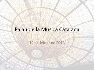 Palau de la Música Catalana

      19 de febrer de 2013
 