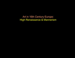 Art in 16th Century Europe:
High Renaissance & Mannerism
 