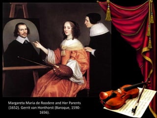 Margareta Maria de Roodere and Her Parents
(1652). Gerrit van Honthorst (Baroque, 1590-
1656).
 