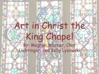 Art in Christ the
  King Chapel
   By: Meghan Warner, Char
 Lichtinger, and Kelly Lysowski
 