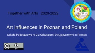 Art influences in Poznan and Poland
Szkoła Podstawowa nr 2 z Oddziałami Dwujęzycznymi in Poznan
Together with Arts 2020-2022
 